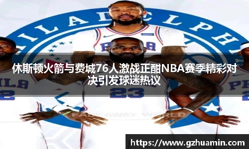 休斯顿火箭与费城76人激战正酣NBA赛季精彩对决引发球迷热议
