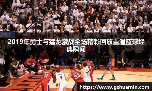2019年勇士与猛龙激战全场精彩回放重温篮球经典瞬间