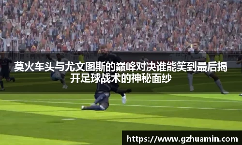 莫火车头与尤文图斯的巅峰对决谁能笑到最后揭开足球战术的神秘面纱